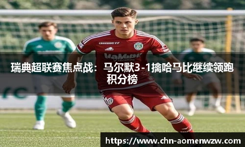 瑞典超联赛焦点战：马尔默3-1擒哈马比继续领跑积分榜