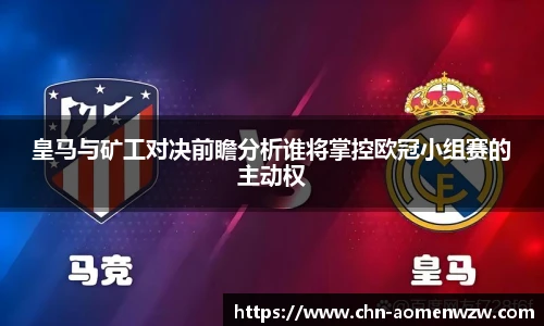 皇马与矿工对决前瞻分析谁将掌控欧冠小组赛的主动权