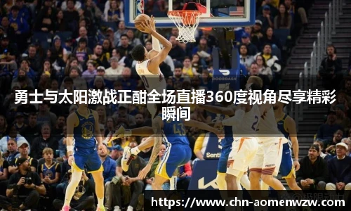 勇士与太阳激战正酣全场直播360度视角尽享精彩瞬间