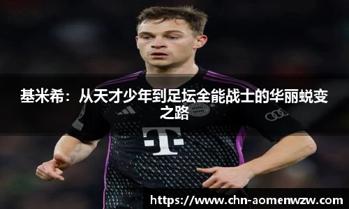 基米希:从天才少年到足坛全能战士的华丽蜕变之路